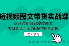 （12655期）短视频图文带货实战课：从开通橱窗到爆款图文，零基础入门到精通带货