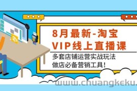 （3821期）8月最新-淘宝VIP线上直播课：多套店铺运营实战玩法，做店必备营销工具！