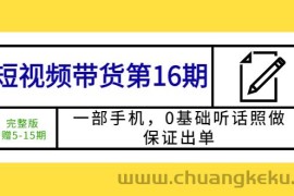 （5711期）短视频带货第16期：一部手机，0基础听话照做，保证出单 (完整版 赠5-15期)