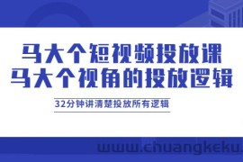 （3758期）马大个短视频投放课，马大个视角的投放逻辑，32分钟讲清楚投放所有逻辑