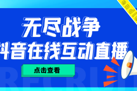 （4761期）外面收费1980抖音无尽战争直播项目 无需真人出镜 实时互动直播（软件+教程)