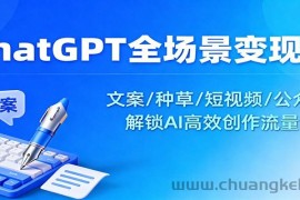 ChatGPT全场景变现课：文案/种草/短视频/公众号，解锁AI高效创作流量密码