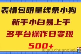 表情包明星线条小狗，新手小白易上手，多平台操作日变现500+【揭秘】