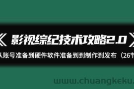 影视综纪技术攻略2.0：从账号准备到硬件软件准备到到制作到发布（26节课）