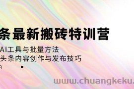 （12819期）头条最新搬砖特训营：最新AI工具与批量方法，掌握头条内容创作与发布技巧