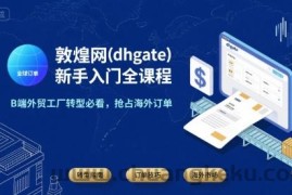 敦煌网(dhgate)新手入门全课程，B端外贸工厂转型必看，抢占海外订单
