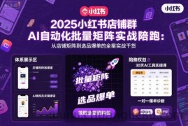 2025小红书店铺群AI自动化批量矩阵实战陪跑，从店铺矩阵到选品爆单的全案实战干货