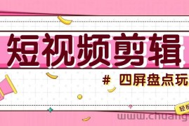 短视频四屏盘点玩法，新手也能快速掌握制作原创视频，轻松涨粉月入万元