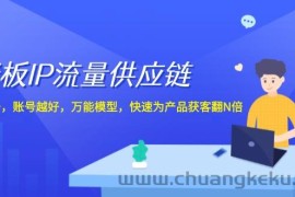 （12077期）老板 IP流量 供应链，动作越少，账号越好，万能模型，快速为产品获客翻N倍