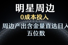 利用明星效应，0成本投入，周边产出含金量直达日入五位数【揭秘】