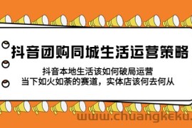 （5700期）抖音团购同城生活运营策略，抖音本地生活该如何破局，实体店该何去何从！