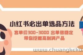 （5543期）小红书必出单选品方法：客单价300-3000 出单很稳定 带你挖掘高利润产品