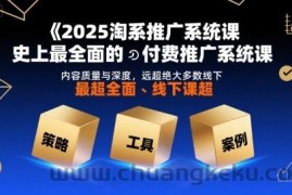 2025淘系推广系统课，史上最全面的付费推广系统课，内容质量与深度，远超绝大多数线下课