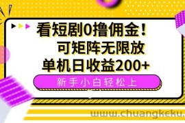 （15881期）看短剧0撸佣金，可矩阵无限放大，单机日收益200+，新手小白轻松上手！