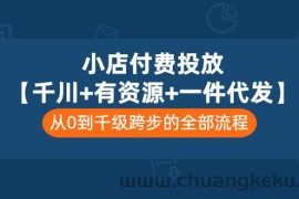 （3008期）小店付费投放【千川+有资源+一件代发】全套课程，从0到千级跨步的全部流程