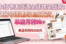 （16241期）小红书无货源全链路实战营：从账号搭建到无痕发货，单店月利9k+