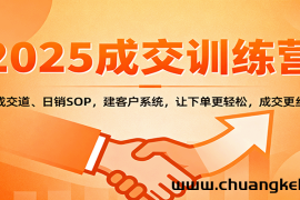 2025成交实战训练营：学成交道、日销SOP，建客户系统，让下单更轻松，成交更丝滑