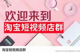 淘宝短视频店群：店铺注册、选品思路、视频素材、上传产品、采购与发货、商品优化等