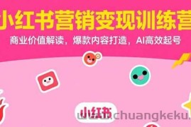 （15409期）小红书营销变现训练营，商业价值解读，爆款内容打造，AI高效起号