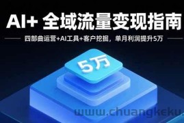 （15940期）AI+全域流量变现指南，四部曲运营+AI工具+客户挖掘，单月利润提升5万