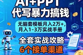 （16783期）AI+PPT代写暴力搞钱：无脑套模板月入2万+，月入1-3万实战手册