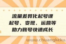 流量差异化起号课：起号、变现、运营等，助力账号快速成长