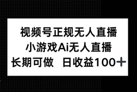 （14670期）视频号正规无人直播，小游戏AI无人直播，长期可做，日收益100+