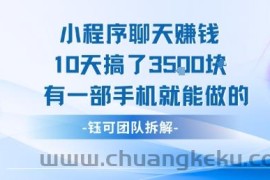 小程序聊天挣钱10天搞了3.5k，有一部手机就能做的
