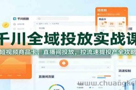 千川全域投放实战课：短视频商品卡，直播间投放，控流速提投产全攻略