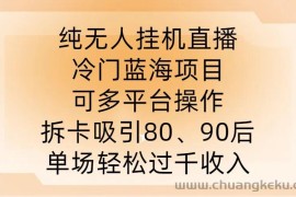 纯无人挂JI直播，冷门蓝海项目，可多平台操作，拆卡吸引80、90后，单场轻松过千收入【揭秘】