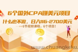 （3177期）6个国外CPA赚美元项目：什么也不做，日入116-2700美元（6节视频课）