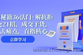 成交秘籍36法门+解抗拒成交21招，成交干货，直击痛点，直指核心（57节课）