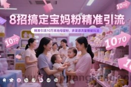 8招搞定宝妈粉精准引流，精准引流10万本地母婴粉，多渠道流量爆破玩法