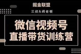 掘金联盟三叔/阎老板-视频号直播带货训练营，7月新课价值3980