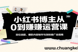 小红书博主从0到赚运营课：定位选题、爆款内容制作与涨粉接广全指南
