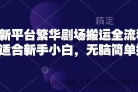 短剧新平台繁华剧场搬运全流程实操，适合新手小白，无脑简单操作