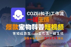 COZE(扣子)工作流一键生成爆款宠物科普短视频，保姆级教程，0基础快速入门