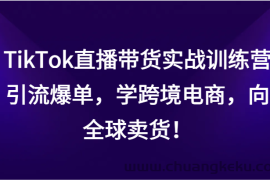 TikTok直播带货实战训练营，引流爆单，学跨境电商，向全球卖货！