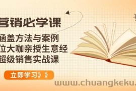 （14051期）营销必学课：涵盖方法与案例、多位大咖亲授生意经，超级销售实战课