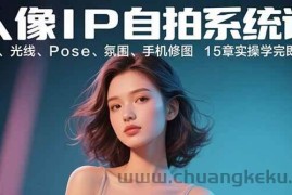 （15920期）人像IP自拍系统课：构图、光线、Pose、氛围、手机修图 15章实操学完即出片