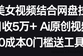 AI美女视频结合网盘拉新，日收5万+ 两分钟一条Ai原创视频，0成本0门槛送工具