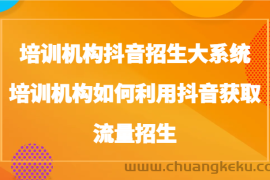 培训机构抖音招生大系统，培训机构如何利用抖音获取流量招生