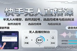 快手无人直播课：半无人AI嘴替，自然流起号，选品控成本与后台玩法
