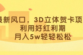 （6764期）最新风口，3D立体贺卡项目，利用好红利期，月入5w轻轻松松