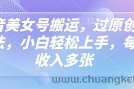 抖音美女号搬运，过原创新玩法，小白轻松上手，每天收入多张