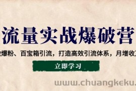 流量实战爆破营：企微爆粉、百宝箱引流，打造高效引流体系，月增收万元