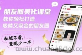 朋友圈美化课堂，教你轻松打造，吸睛又吸金的朋友圈，私域不看，变现少一半