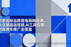 （16450期）阿里国际站跨境电商精英课，从店铺基础搭建,AI工具应用到直通车推广全覆盖