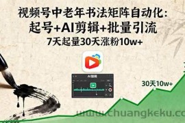 （16022期）视频号中老年书法矩阵自动化：起号+AI剪辑+批量引流 7天起量30天涨粉10w+