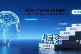 （15609期）2025AI产业化落地全景指南，从基础认知到产业应用，AI赋能企业完整方法论